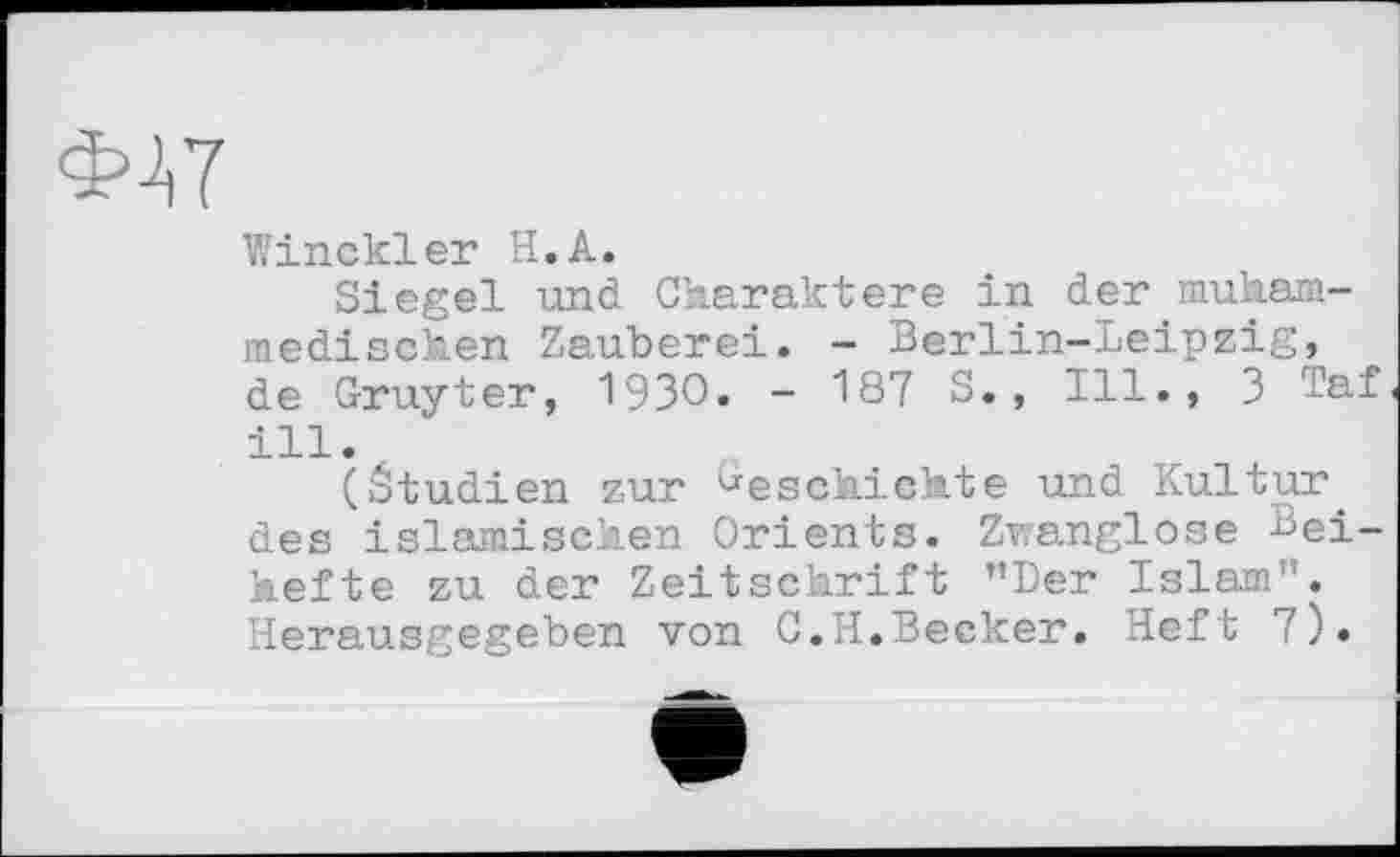 ﻿Winckler H.A.
Siegel und Charaktere in der muham-medischen Zauberei. - Berlin-Leipzig, de Gruyter, 1930» - 187 S,, Ill., 3 Taf ill.
(študien zur beschichte und Kultur des islamischen Orients. Zwanglose Beihefte zu der Zeitschrift ’’Der Islam". Herausgegeben von C.H.Becker. Heft 7).